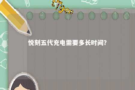悦刻五代充电需要多长时间？ 